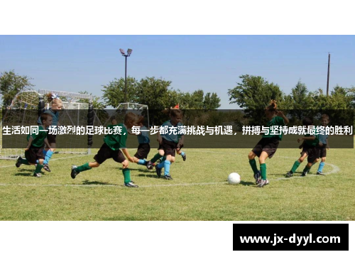 生活如同一场激烈的足球比赛，每一步都充满挑战与机遇，拼搏与坚持成就最终的胜利