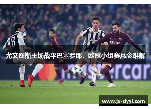 尤文图斯主场战平巴塞罗那，欧冠小组赛悬念难解